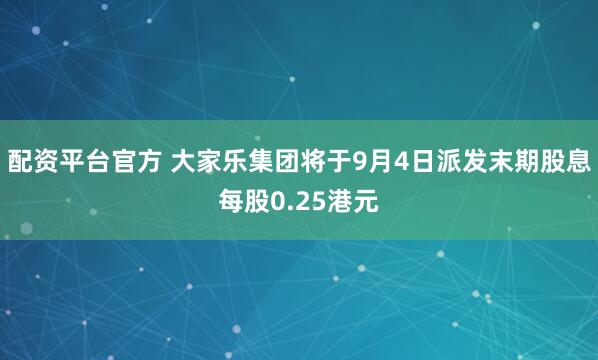 配资平台官方 大家乐集团将于9月4日派发末期股息每股0.25港元