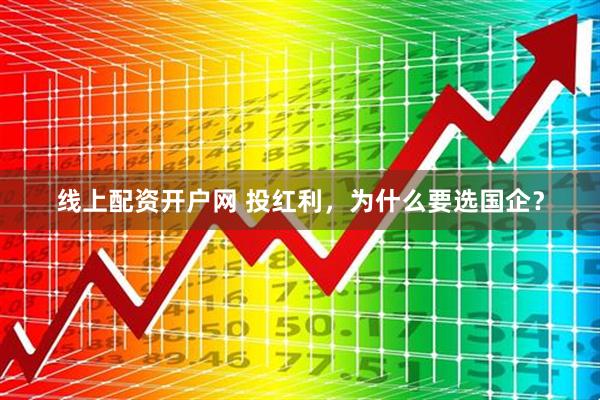 线上配资开户网 投红利，为什么要选国企？