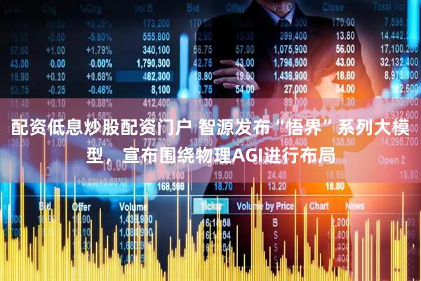 配资低息炒股配资门户 智源发布“悟界”系列大模型，宣布围绕物理AGI进行布局