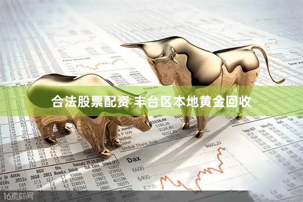 合法股票配资 丰台区本地黄金回收