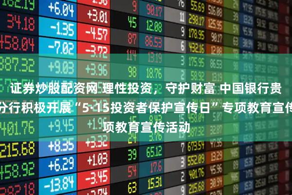证券炒股配资网 理性投资，守护财富 中国银行贵州省分行积极开展“5·15投资者保护宣传日”专项教育宣传活动