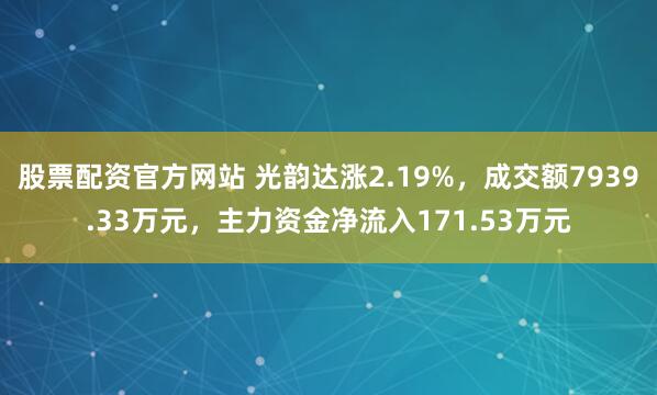 股票配资官方网站 光韵达涨2.19%，成交额7939.33万元，主力资金净流入171.53万元