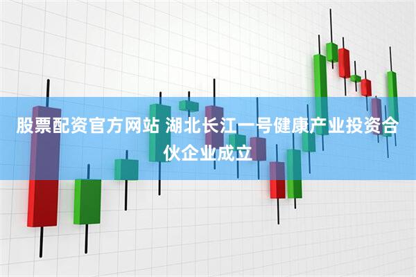 股票配资官方网站 湖北长江一号健康产业投资合伙企业成立