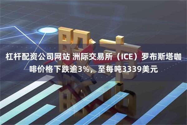 杠杆配资公司网站 洲际交易所（ICE）罗布斯塔咖啡价格下跌逾3%，至每吨3339美元