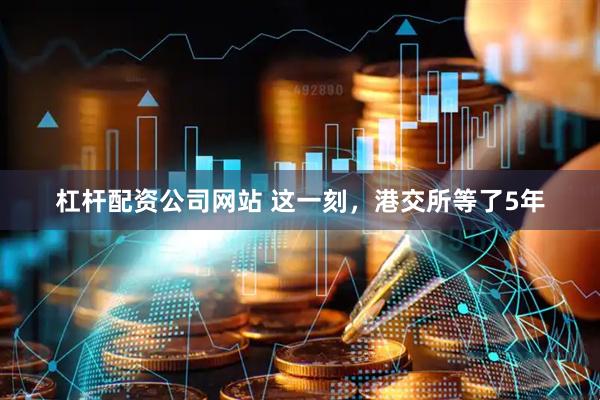 杠杆配资公司网站 这一刻，港交所等了5年