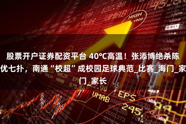 股票开户证券配资平台 40℃高温！张添博绝杀陈优优七扑，南通“校超”成校园足球典范_比赛_海门_家长