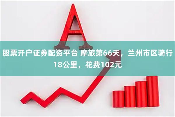 股票开户证券配资平台 摩旅第66天，兰州市区骑行18公里，花费102元