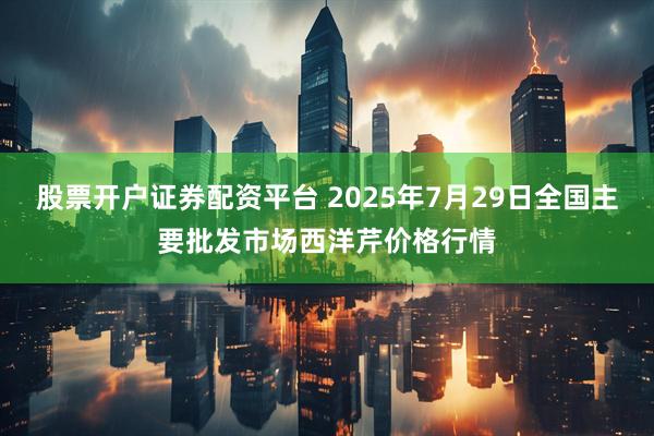股票开户证券配资平台 2025年7月29日全国主要批发市场西洋芹价格行情