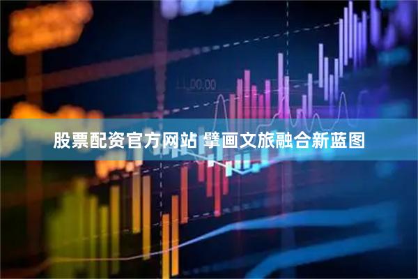 股票配资官方网站 擘画文旅融合新蓝图