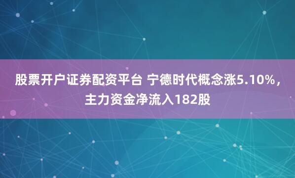 股票开户证券配资平台 宁德时代概念涨5.10%，主力资金净流入182股