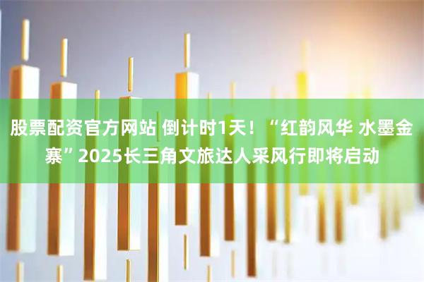 股票配资官方网站 倒计时1天！“红韵风华 水墨金寨”2025长三角文旅达人采风行即将启动