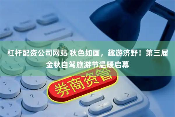 杠杆配资公司网站 秋色如画，趣游济野！第三届金秋自驾旅游节温暖启幕