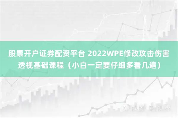 股票开户证券配资平台 2022WPE修改攻击伤害透视基础课程（小白一定要仔细多看几遍）