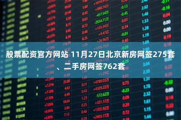 股票配资官方网站 11月27日北京新房网签275套、二手房网签762套