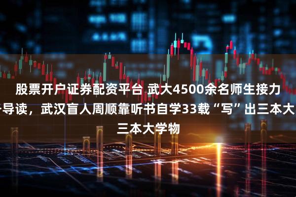 股票开户证券配资平台 武大4500余名师生接力义务导读，武汉盲人周顺靠听书自学33载“写”出三本大学物