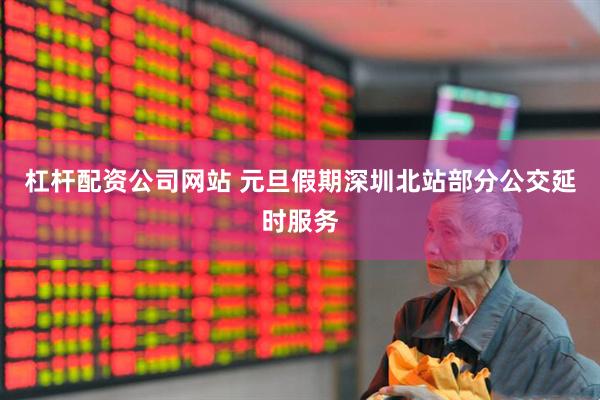 杠杆配资公司网站 元旦假期深圳北站部分公交延时服务