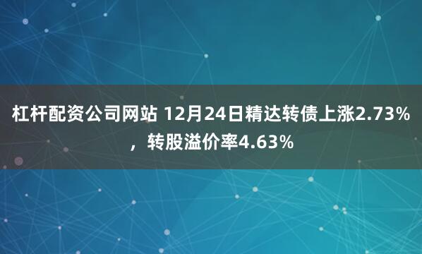 杠杆配资公司网站 12月24日精达转债上涨2.73%，转股溢价率4.63%